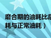 磨合期的油耗比后期的油耗高多少（磨合期油耗与正常油耗）