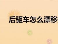 后驱车怎么漂移掉头（后驱车怎么漂移）