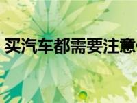 买汽车都需要注意什么（买汽车要注意什么）