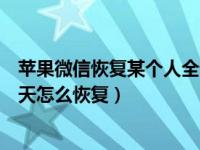 苹果微信恢复某个人全部聊天记录（苹果手机删除的微信聊天怎么恢复）