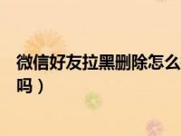 微信好友拉黑删除怎么找回来（微信能找回以前删除的好友吗）