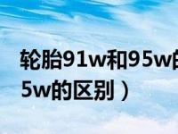 轮胎91w和95w的区别是什么（轮胎91w和95w的区别）