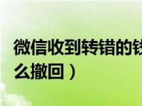 微信收到转错的钱怎么退回（微信转错了钱怎么撤回）