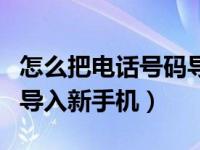 怎么把电话号码导入新手机（怎么把电话号码导入新手机）