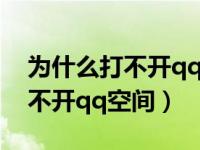 为什么打不开qq空间相册的照片（为什么打不开qq空间）