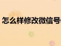 怎么样修改微信号教程（怎么样修改微信号）