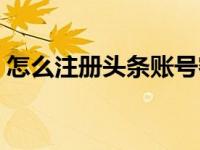 怎么注册头条账号密码（怎么注册头条账号）