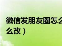 微信发朋友圈怎么改定位（微信朋友圈定位怎么改）