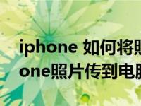 iphone 如何将照片传到电脑上（怎样把iphone照片传到电脑）