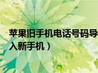 苹果旧手机电话号码导入新手机（苹果手机电话号码怎么导入新手机）