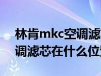 林肯mkc空调滤芯在什么位置（林肯mkc空调滤芯在什么位置）