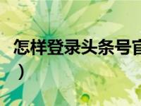 怎样登录头条号官网电脑端（怎样登录头条号）