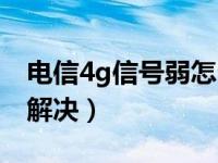 电信4g信号弱怎么解决（电信4g信号差怎么解决）