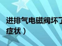 进排气电磁阀坏了的表现（进排气电磁阀坏了症状）