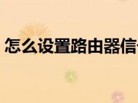 怎么设置路由器信号增强（怎么设置路由器）
