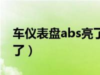 车仪表盘abs亮了怎么办（车仪表盘abs灯亮了）