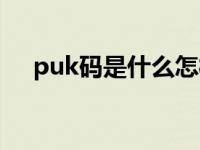 puk码是什么怎样输入（puk码是什么）