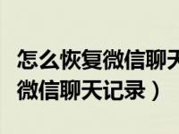 怎么恢复微信聊天记录过期的视频（怎么恢复微信聊天记录）