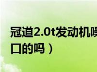 冠道2.0t发动机噪音大（冠道2.0t发动机是进口的吗）