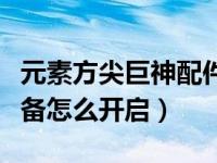 元素方尖巨神配件怎么合成（元素方尖巨神装备怎么开启）
