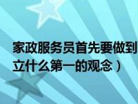 家政服务员首先要做到哪些方面（家政服务从业人员应当树立什么第一的观念）