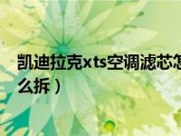 凯迪拉克xts空调滤芯怎么拆视频（凯迪拉克xts空调滤芯怎么拆）