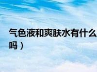 气色液和爽肤水有什么区别（气色液和爽肤水是一样的效果吗）