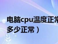 电脑cpu温度正常情况是多少（电脑cpu温度多少正常）