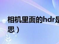 相机里面的hdr是啥意思（相机hdr是什么意思）