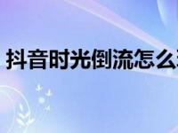 抖音时光倒流怎么玩（抖音时光倒流怎么玩）