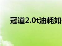 冠道2.0t油耗如何降低（冠道2.0t油耗）