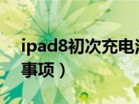 ipad8初次充电注意事项（新ipad充电注意事项）