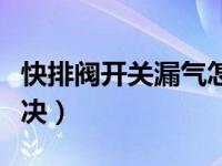 快排阀开关漏气怎么解决（快放阀漏气怎么解决）