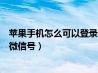 苹果手机怎么可以登录两个微信号（苹果手机怎么登陆两个微信号）