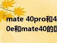 mate 40pro和40e有什么区别（华为mate40e和mate40的区别）