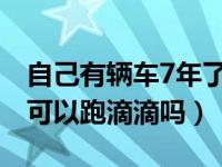 自己有辆车7年了可以跑滴滴吗（用别人的车可以跑滴滴吗）