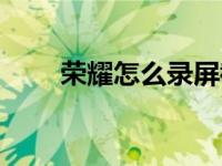 荣耀怎么录屏截图（荣耀怎么录屏）