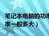 笔记本电脑的功率一般有多大（笔记本电脑功率一般多大）