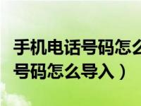 手机电话号码怎么导入另一台手机（手机电话号码怎么导入）