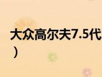 大众高尔夫7.5代二手（高尔夫7.5代是哪几款）