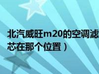 北汽威旺m20的空调滤芯在什么位置（北汽威旺m20空调滤芯在那个位置）