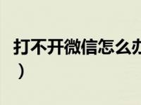 打不开微信怎么办诺基亚（打不开微信怎么办）