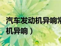 汽车发动机异响常由什么原因引起（汽车发动机异响）