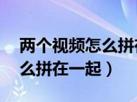 两个视频怎么拼在一起放30秒（两个视频怎么拼在一起）