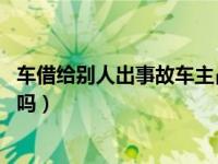 车借给别人出事故车主占多少责任（车借人出了事故 车主赔吗）