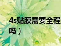 4s贴膜需要全程盯着吗（4s店贴膜要全程看吗）