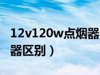 12v120w点烟器电流多少（12v120w和点烟器区别）