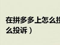 在拼多多上怎么投诉快递公司（在拼多多上怎么投诉）