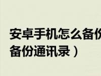 安卓手机怎么备份手机通讯录（安卓手机怎么备份通讯录）