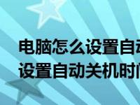 电脑怎么设置自动关机时间win7（电脑怎么设置自动关机时间）
